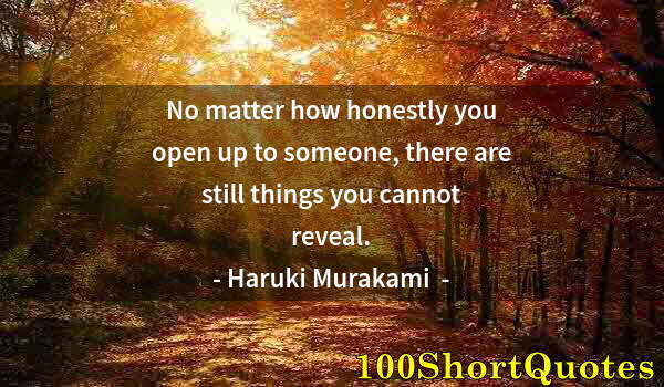 Quote by Albert Einstein: No matter how honestly you open up to someone, there are still things you cannot reveal.