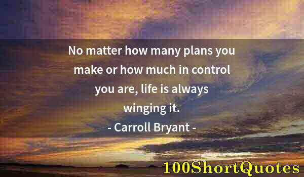 Quote by Albert Einstein: No matter how many plans you make or how much in control you are, life is always winging it.