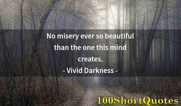 Quote by Albert Einstein: No misery ever so beautiful than the one this mind creates.