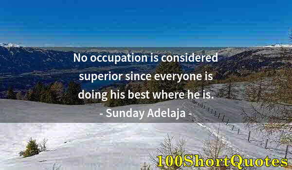 Quote by Albert Einstein: No occupation is considered superior since everyone is doing his best where he is.