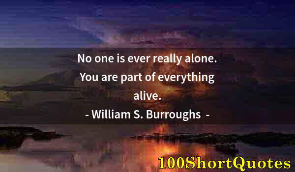 Quote by Albert Einstein: No one is ever really alone. You are part of everything alive.