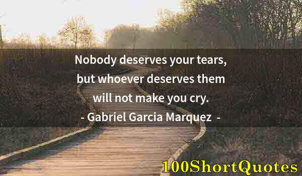 Quote by Albert Einstein: Nobody deserves your tears, but whoever deserves them will not make you cry.