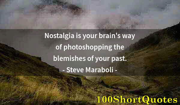 Quote by Albert Einstein: Nostalgia is your brain's way of photoshopping the blemishes of your past.