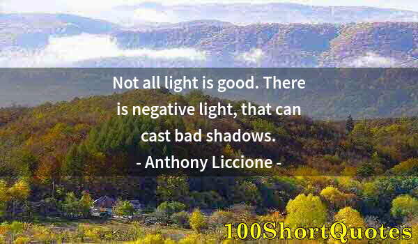 Quote by Albert Einstein: Not all light is good. There is negative light, that can cast bad shadows.