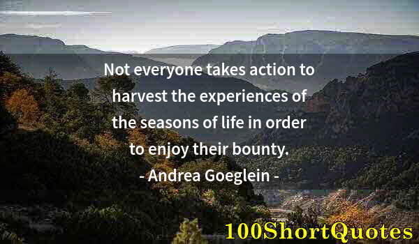 Quote by Albert Einstein: Not everyone takes action to harvest the experiences of the seasons of life in order to enjoy their ...