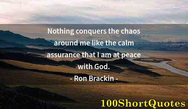 Quote by Albert Einstein: Nothing conquers the chaos around me like the calm assurance that I am at peace with God.