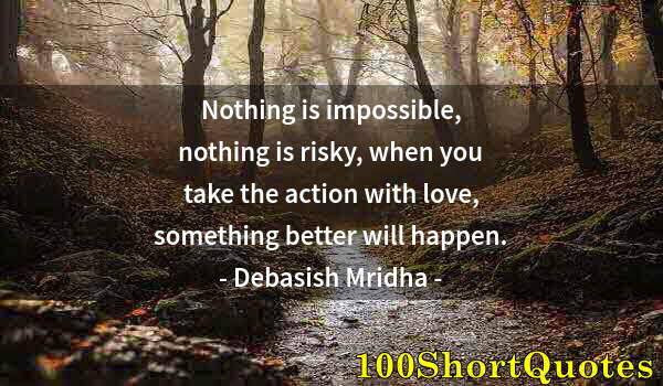 Quote by Albert Einstein: Nothing is impossible, nothing is risky, when you take the action with love, something better will h...