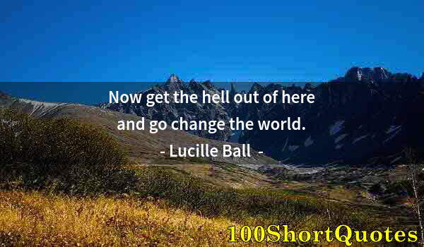 Quote by Albert Einstein: Now get the hell out of here and go change the world.