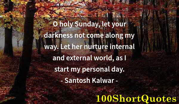 Quote by Albert Einstein: O holy Sunday, let your darkness not come along my way. Let her nurture internal and external world,...