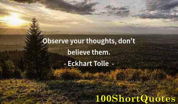 Quote by Albert Einstein: Observe your thoughts, don't believe them.