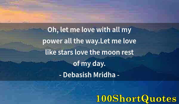 Quote by Albert Einstein: Oh, let me love with all my power all the way.Let me love like stars love the moon rest of my day.