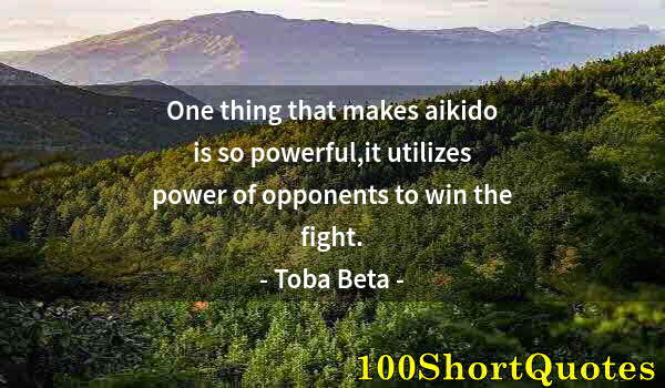 Quote by Albert Einstein: One thing that makes aikido is so powerful,it utilizes power of opponents to win the fight.