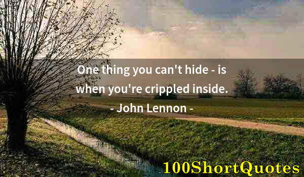 Quote by Albert Einstein: One thing you can't hide - is when you're crippled inside.