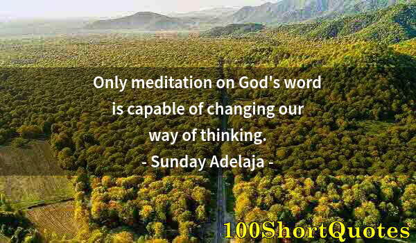 Quote by Albert Einstein: Only meditation on God's word is capable of changing our way of thinking.