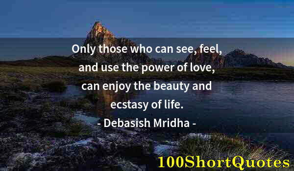 Quote by Albert Einstein: Only those who can see, feel, and use the power of love, can enjoy the beauty and ecstasy of life.