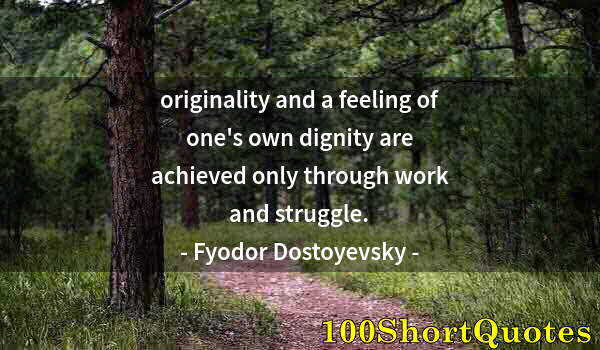 Quote by Albert Einstein: originality and a feeling of one's own dignity are achieved only through work and struggle.