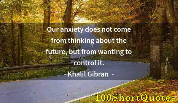 Quote by Albert Einstein: Our anxiety does not come from thinking about the future, but from wanting to control it.