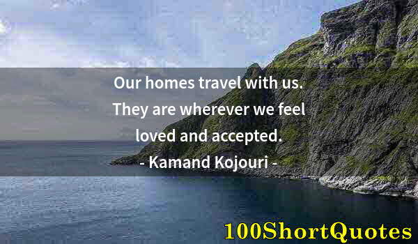 Quote by Albert Einstein: Our homes travel with us. They are wherever we feel loved and accepted.