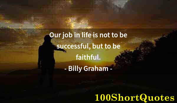 Quote by Albert Einstein: Our job in life is not to be successful, but to be faithful.