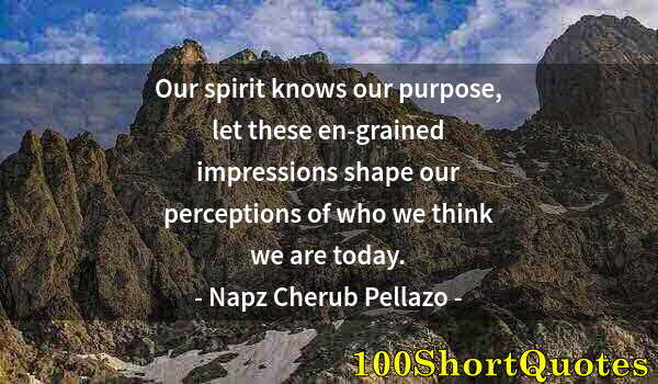 Quote by Albert Einstein: Our spirit knows our purpose, let these en-grained impressions shape our perceptions of who we think...