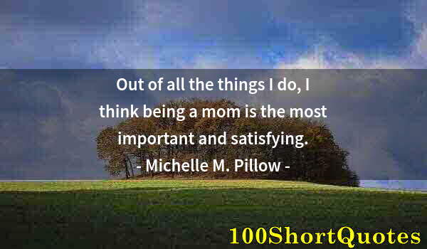 Quote by Albert Einstein: Out of all the things I do, I think being a mom is the most important and satisfying.