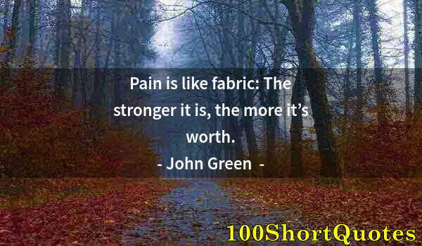 Quote by Albert Einstein: Pain is like fabric: The stronger it is, the more it’s worth.