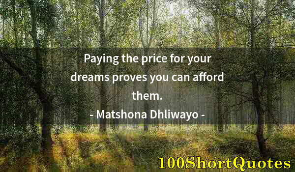 Quote by Albert Einstein: Paying the price for your dreams proves you can afford them.