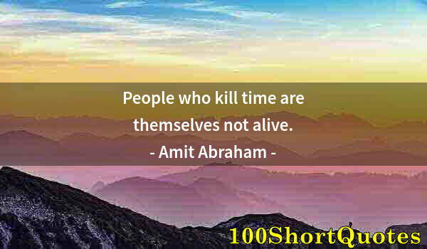 Quote by Albert Einstein: People who kill time are themselves not alive.