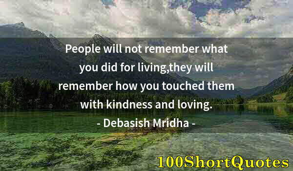 Quote by Albert Einstein: People will not remember what you did for living,they will remember how you touched them with kindne...