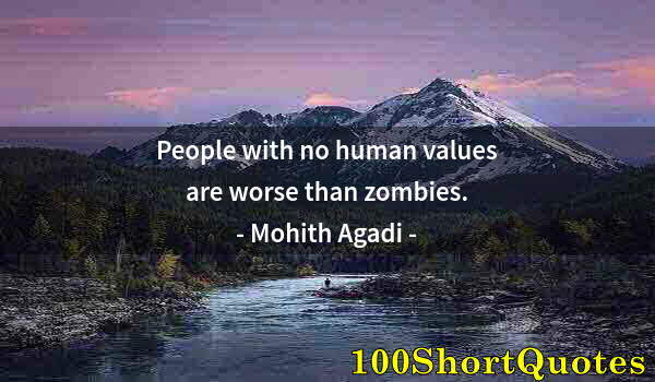 Quote by Albert Einstein: People with no human values are worse than zombies.