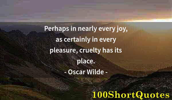 Quote by Albert Einstein: Perhaps in nearly every joy, as certainly in every pleasure, cruelty has its place.