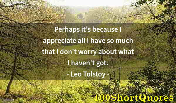 Quote by Albert Einstein: Perhaps it's because I appreciate all I have so much that I don't worry about what I haven't got.