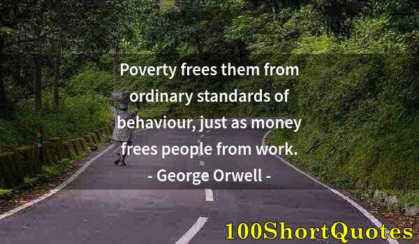 Quote by Albert Einstein: Poverty frees them from ordinary standards of behaviour, just as money frees people from work.