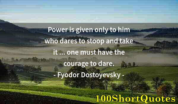 Quote by Albert Einstein: Power is given only to him who dares to stoop and take it ... one must have the courage to dare.