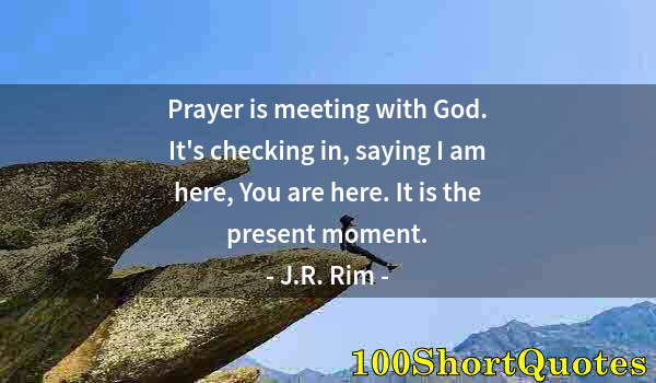 Quote by Albert Einstein: Prayer is meeting with God. It's checking in, saying I am here, You are here. It is the present mome...