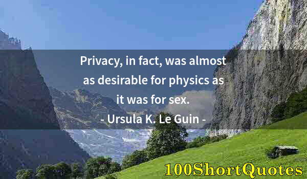 Quote by Albert Einstein: Privacy, in fact, was almost as desirable for physics as it was for sex.