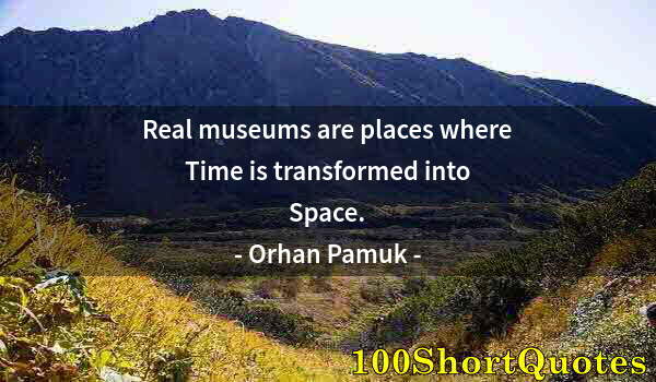 Quote by Albert Einstein: Real museums are places where Time is transformed into Space.