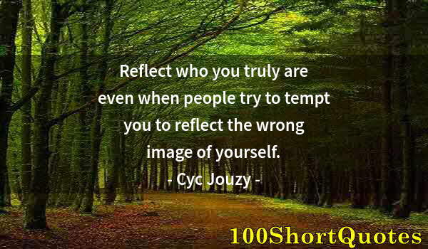 Quote by Albert Einstein: Reflect who you truly are even when people try to tempt you to reflect the wrong image of yourself.