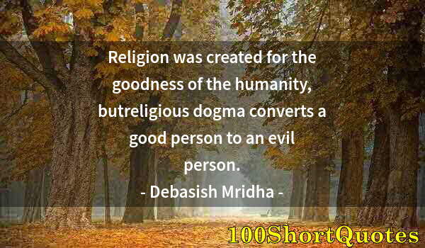 Quote by Albert Einstein: Religion was created for the goodness of the humanity, butreligious dogma converts a good person to ...