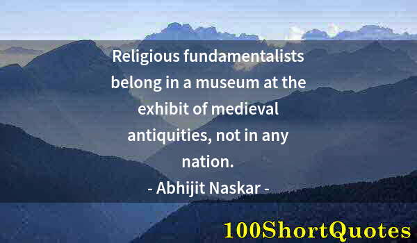 Quote by Albert Einstein: Religious fundamentalists belong in a museum at the exhibit of medieval antiquities, not in any nati...