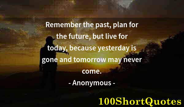 Quote by Albert Einstein: Remember the past, plan for the future, but live for today, because yesterday is gone and tomorrow m...