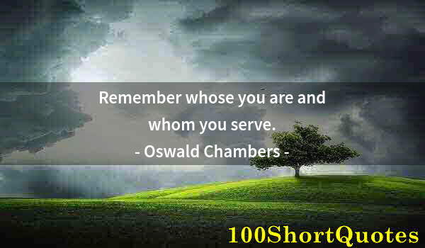 Quote by Albert Einstein: Remember whose you are and whom you serve.