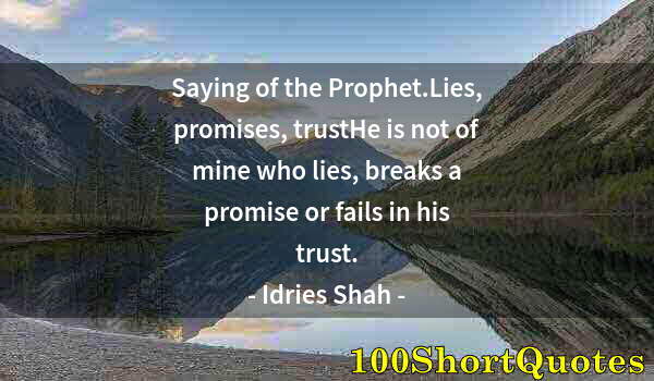 Quote by Albert Einstein: Saying of the Prophet.Lies, promises, trustHe is not of mine who lies, breaks a promise or fails in ...