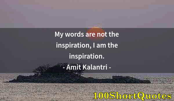 Quote by Albert Einstein: My words are not the inspiration, I am the inspiration.