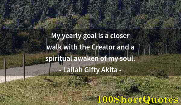 Quote by Albert Einstein: My yearly goal is a closer walk with the Creator and a spiritual awaken of my soul.