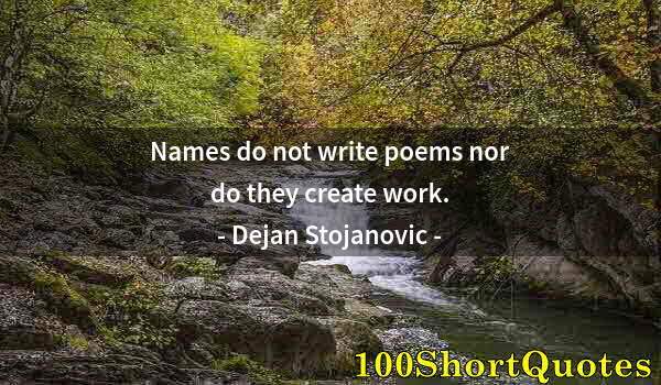 Quote by Albert Einstein: Names do not write poems nor do they create work.