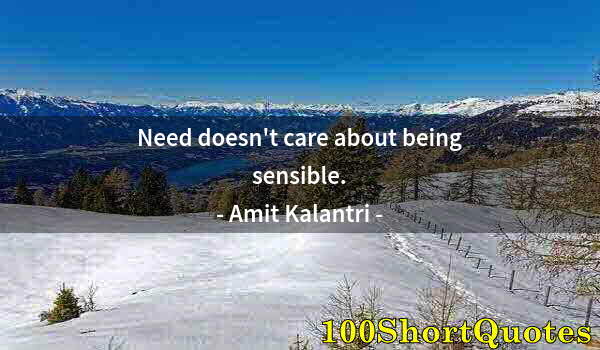 Quote by Albert Einstein: Need doesn't care about being sensible.