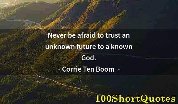 Quote by Albert Einstein: Never be afraid to trust an unknown future to a known God.