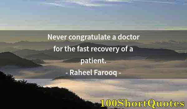 Quote by Albert Einstein: Never congratulate a doctor for the fast recovery of a patient.