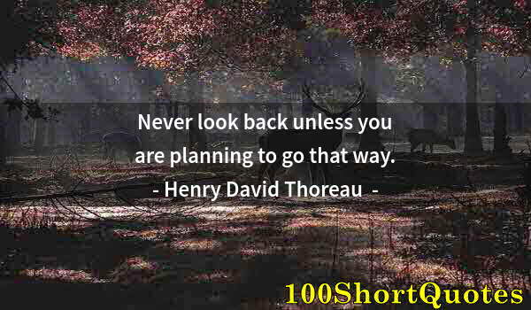 Quote by Albert Einstein: Never look back unless you are planning to go that way.